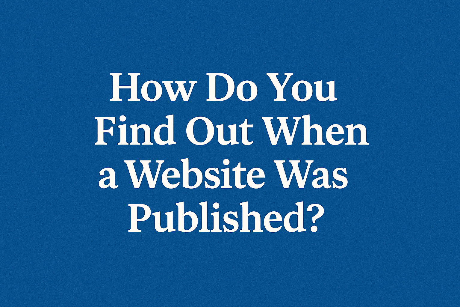 How Do You Find Out When a Website Was Published?