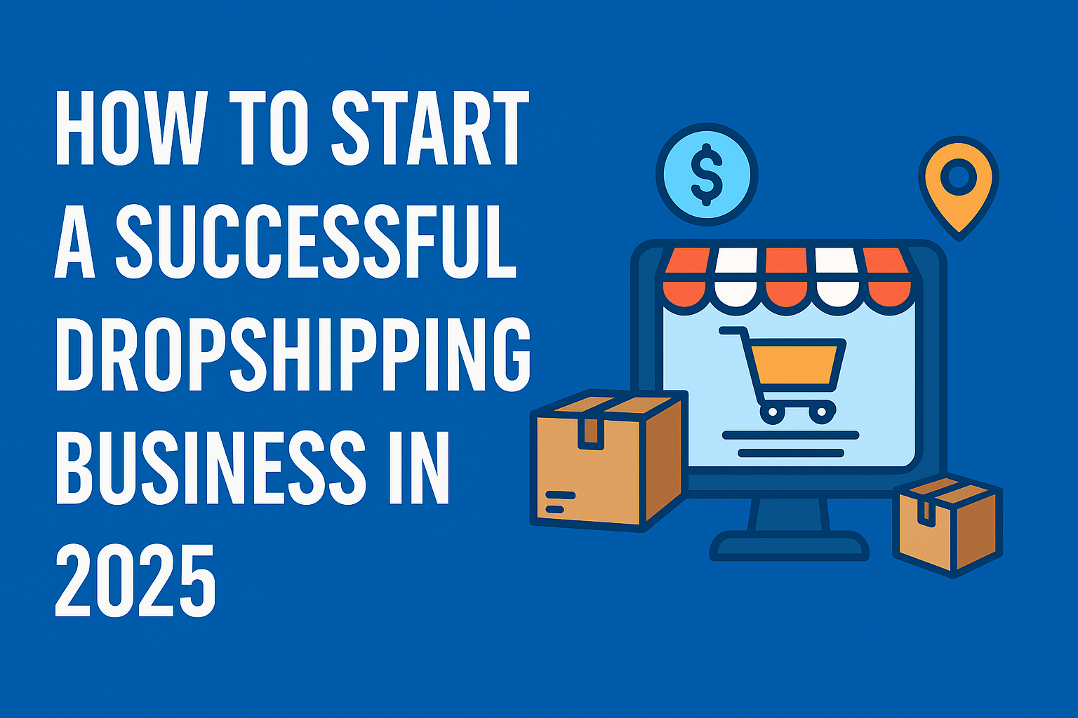 How to Start a Successful Dropshipping Business in 2025